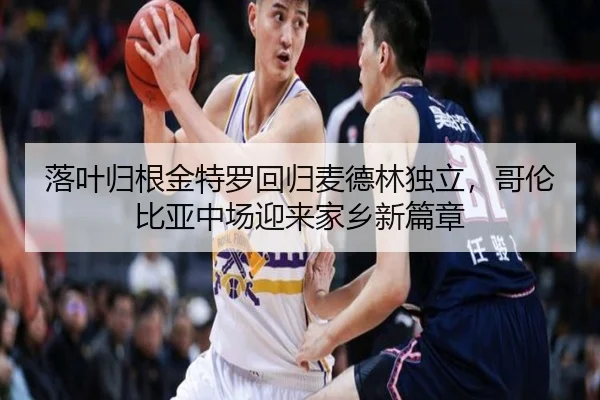 落叶归根金特罗回归麦德林独立，哥伦比亚中场迎来家乡新篇章