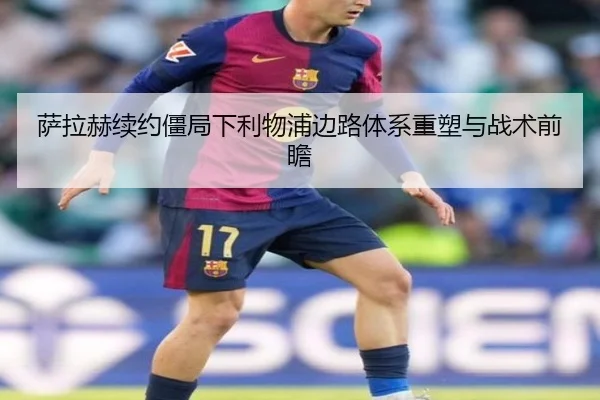 萨拉赫续约僵局下利物浦边路体系重塑与战术前瞻